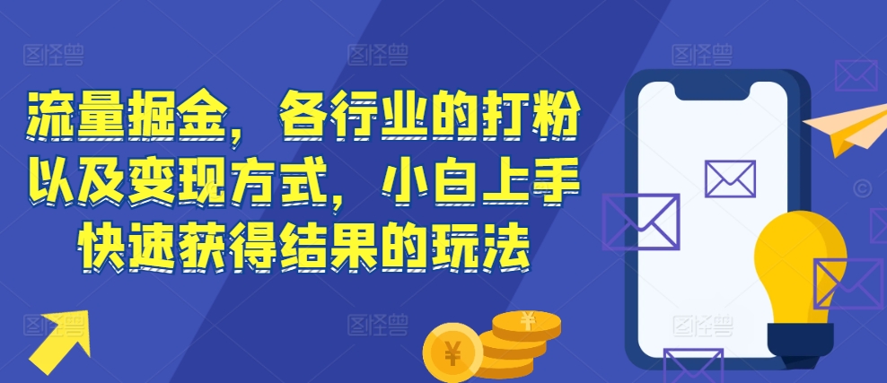 流量掘金，各行业的打粉以及变现方式，小白上手快速获得结果的玩法-泡泡网赚