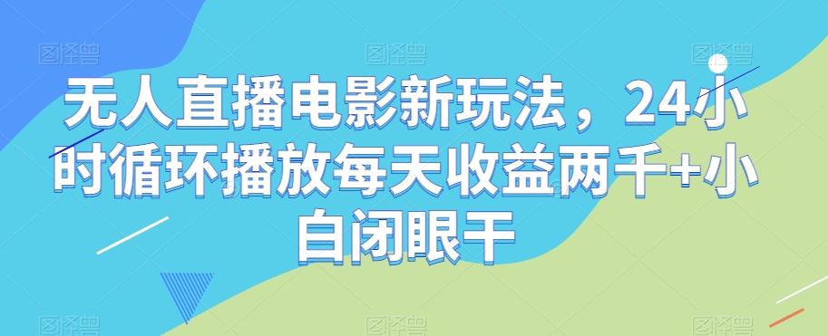 无人直播电影新玩法，24小时循环播放每天收益两千+小白闭眼干【揭秘】-泡泡网赚