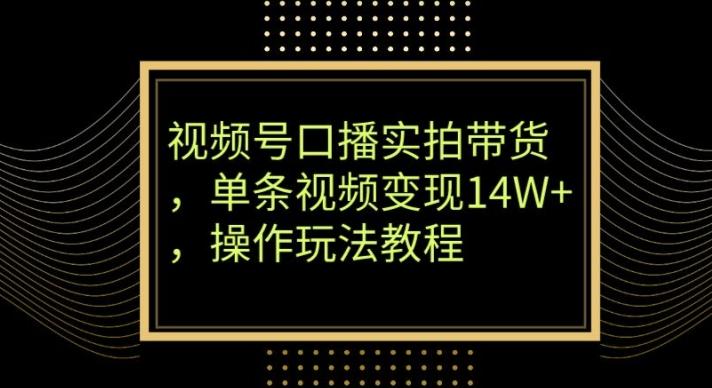 视频号口播实拍带货，单条视频变现14W+，操作玩法教程-泡泡网赚