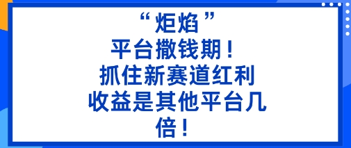 “炬焰”：平台撒钱期！抓住新赛道红利，5分钟二创内容，收益是其他平台几倍！-泡泡网赚