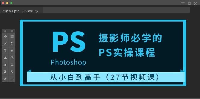 摄影师必学的PS实操课程：从小白到高手(27节视频课)-泡泡网赚