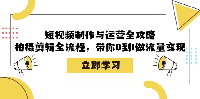 短视频制作与运营全攻略：拍摄剪辑全流程，带你0到1做流量变现-泡泡网赚