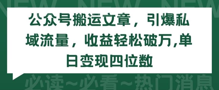 公众号搬运文章，引爆私域流量，收益轻松破万，单日变现四位数【揭秘】-泡泡网赚