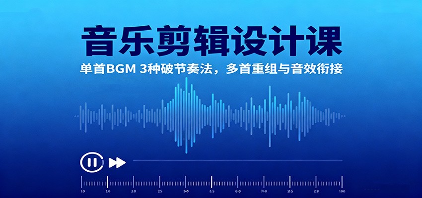 音乐剪辑设计课：单首BGM 3种破节奏法，多首重组与音效衔接-泡泡网赚