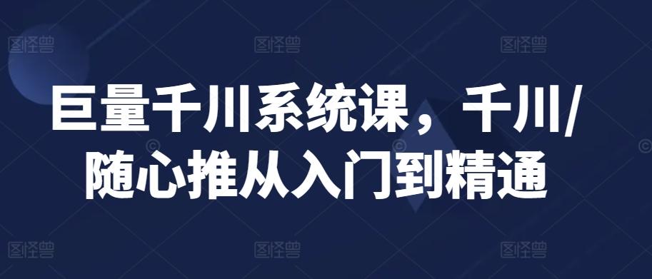 巨量千川系统课，千川/随心推从入门到精通-泡泡网赚