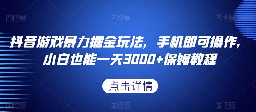 抖音游戏暴力掘金玩法，手机即可操作，小白也能一天3000+保姆教程【揭秘】-泡泡网赚