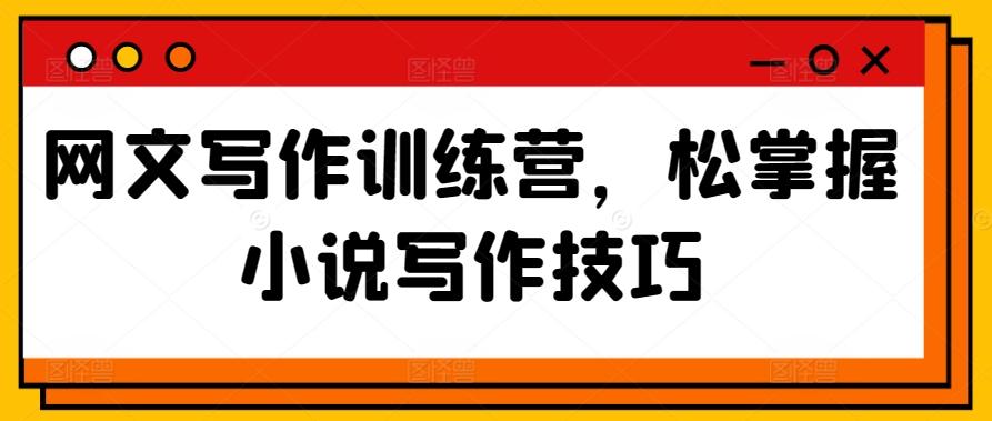 网文写作训练营，松掌握小说写作技巧-泡泡网赚