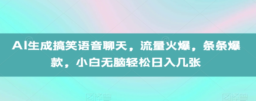 AI生成搞笑语音聊天，流量火爆，条条爆款，小白无脑轻松日入几张【揭秘】-泡泡网赚