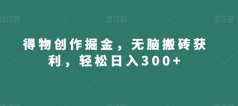 得物创作掘金，无脑搬砖获利，轻松日入300+【揭秘】-泡泡网赚