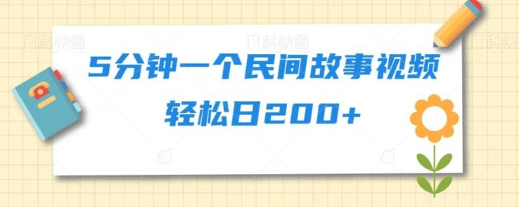 5分钟一个民间故事视频轻松日200+-泡泡网赚