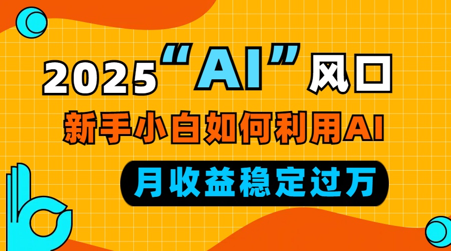 2025“ AI ”风口，新手小白如何利用ai，每月收益稳定过万-泡泡网赚