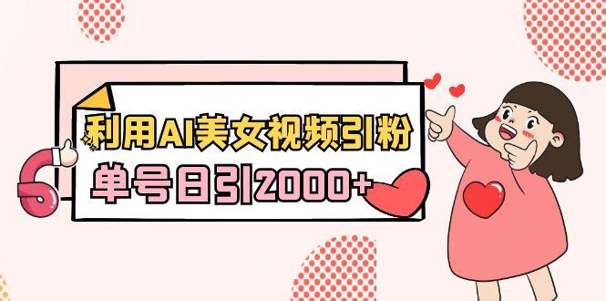 利用AI美女视频引粉，单号日引2000+，新手也能干(教程+软件)-泡泡网赚