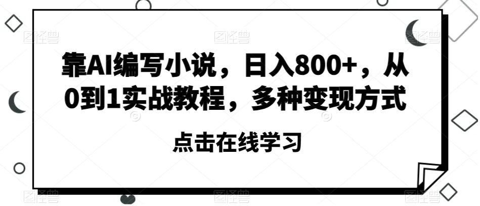 靠AI编写小说，日入800+，从0到1实战教程，多种变现方式【揭秘】-泡泡网赚