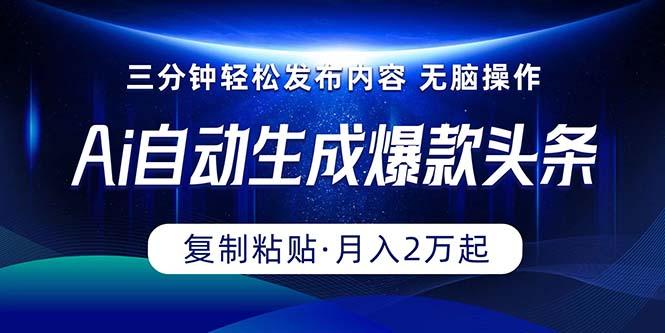 Ai一键自动生成爆款头条，三分钟快速生成，复制粘贴即可完成， 月入2万+-泡泡网赚