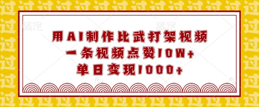 用AI制作比武打架视频，一条视频点赞10W+，单日变现1k【揭秘】-泡泡网赚