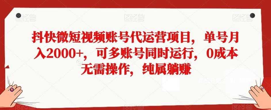 抖快微短视频账号代运营项目，单号月入2000+，可多账号同时运行，0成本无需操作，纯属躺赚【揭秘】-泡泡网赚
