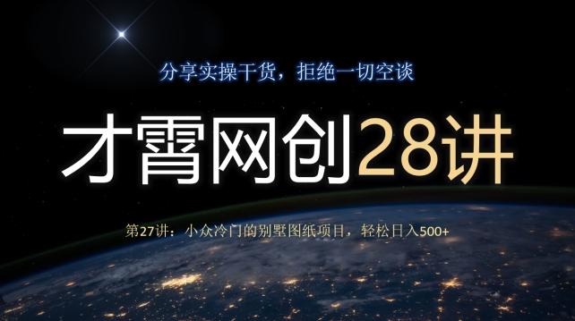 才霄网创28讲第27讲：小众冷门的别墅图纸项目，轻松日入500+-泡泡网赚