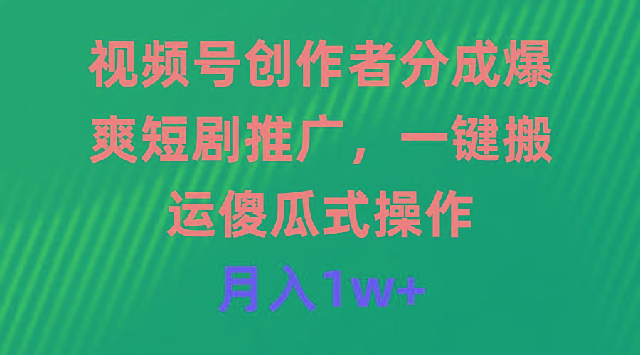 (9531期)视频号创作者分成，爆爽短剧推广，一键搬运，傻瓜式操作，月入1w+-泡泡网赚
