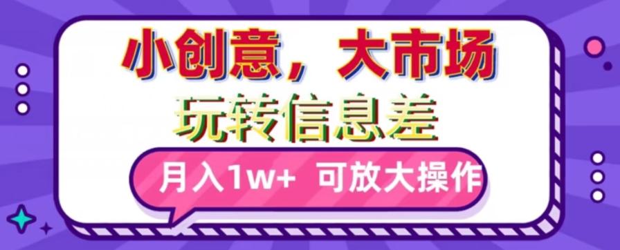 玩转信息差，小创意，大市场，月入10000+，可放大操作-泡泡网赚