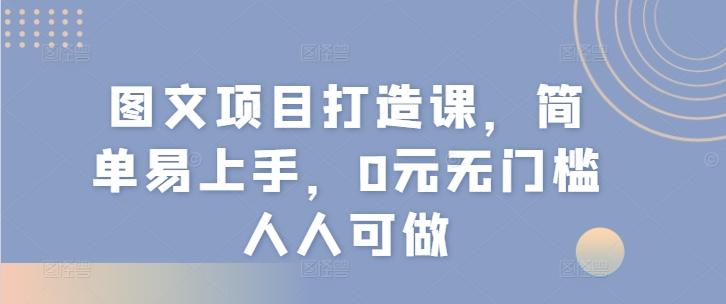 图文项目打造课，简单易上手，0元无门槛人人可做-泡泡网赚