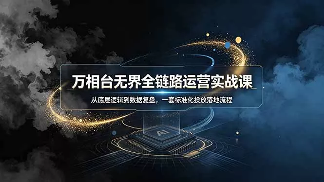 万相台无界全链路运营实战课，从底层逻辑到数据复盘，一套标准化投放落地流程-泡泡网赚