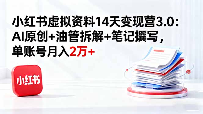 小红书虚拟资料14天变现营3.0：AI原创+油管拆解+笔记撰写，单账号月入2万+-泡泡网赚