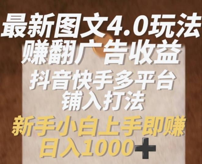 最新图文4.0玩法赚翻广告收益，抖音快手多平台铺入打法，新手小自上手即赚入1k【揭秘】-泡泡网赚