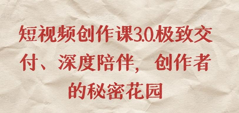 短视频创作课3.0.极致交付、深度陪伴，创作者的秘密花园-泡泡网赚