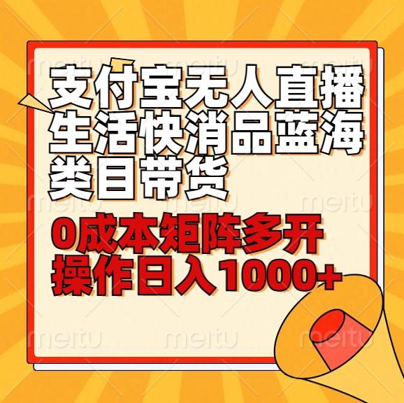 小白30分钟学会支付宝无人直播生活快消品蓝海类目带货，0成本矩阵多开操作日1000+收入-泡泡网赚