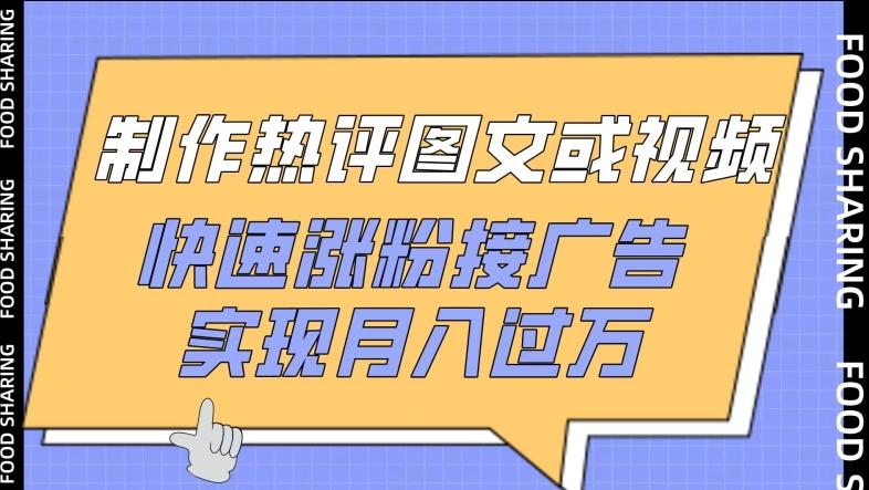 制作热评图文或视频，快速涨粉接广告，实现月入过万【揭秘】-泡泡网赚
