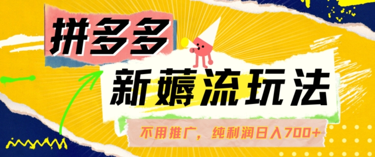 拼多多最新薅流玩法，无需开车推广，纯靠自然流吃饭-单纯赚50+利润，日入700+【揭秘】-泡泡网赚