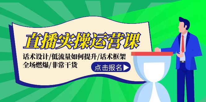 直播实操运营课：话术设计/低流量如何提升/话术框架/全场燃爆/非常干货-泡泡网赚
