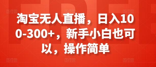 淘宝无人直播，日入100-300+，新手小白也可以，操作简单-泡泡网赚