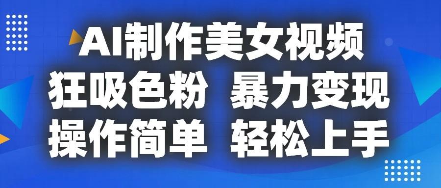 AI制作美女视频，狂吸色粉，暴力变现，操作简单，小白也能轻松上手-泡泡网赚