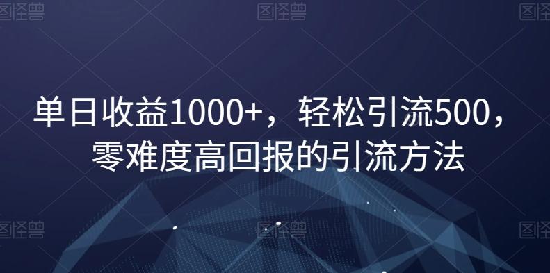 单日收益1000+，轻松引流500，零难度高回报的引流方法【揭秘】-泡泡网赚
