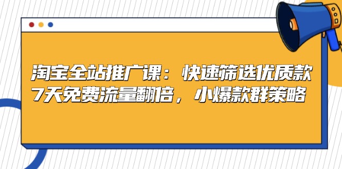 淘宝全站推广课：快速筛选优质款，7天免费流量翻倍，小爆款群策略-泡泡网赚