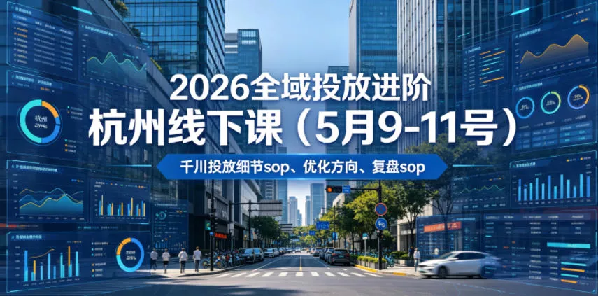 2026全域投放进阶杭州线下课(5月9-11号)，包括千川投放细节sop、优化方向、复盘sop(20小时录音+字幕)-泡泡网赚