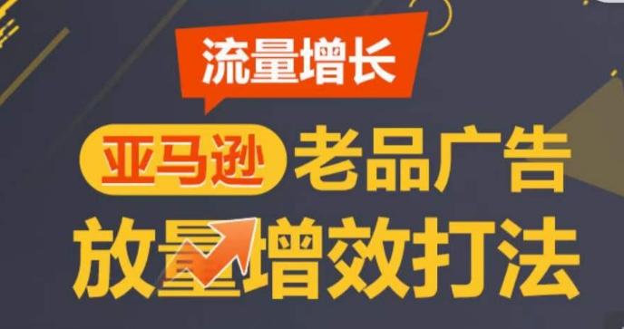亚马逊流量增长-老品广告放量增效打法，循序渐进，打造更多TOP listing​-泡泡网赚