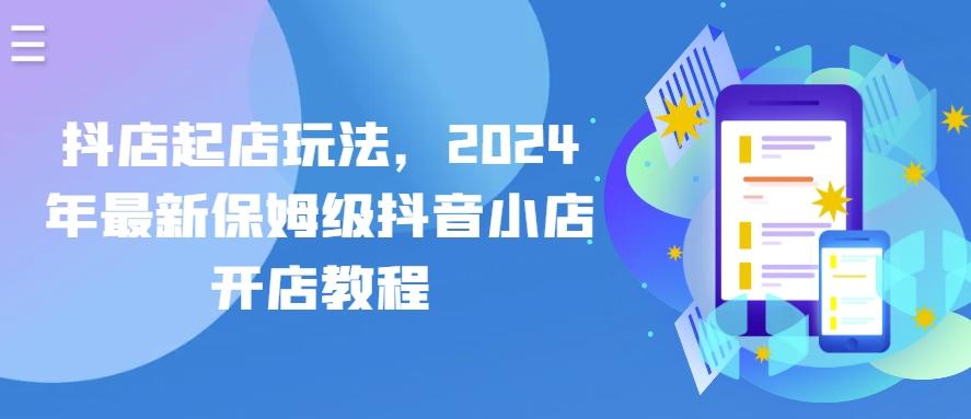 抖店起店玩法，2024年最新保姆级抖音小店开店教程-泡泡网赚