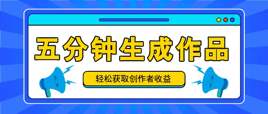 五分钟内即可生成一个原创作品，每日获取创作者收益100-300+！-泡泡网赚