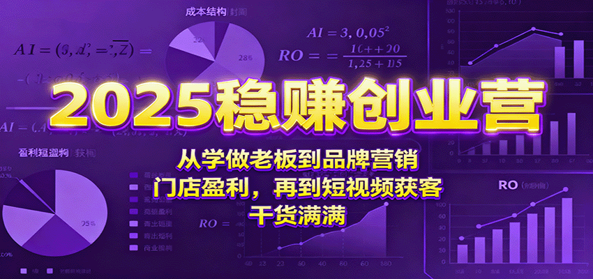 2025稳赚创业营：从学做老板到品牌营销、门店盈利，再到短视频获客，干货满满-泡泡网赚