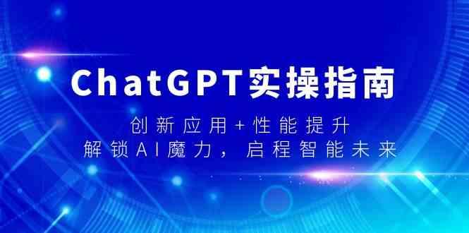ChatGPT实操指南，创新应用+性能提升，解锁AI魔力，启程智能未来-泡泡网赚