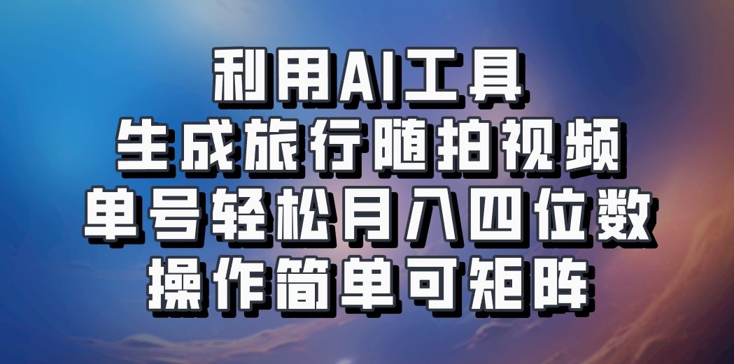 利用AI工具生成旅行随拍视频，单号轻松月入四位数，操作简单可矩阵-泡泡网赚