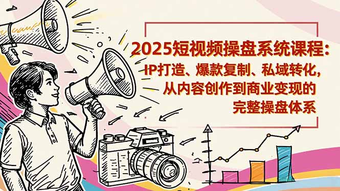 2025短视频操盘线下课程：IP打造、爆款复制、私域转化，从内容创作到商业变现的完整操盘体系-泡泡网赚