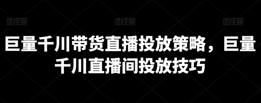 巨量千川带货直播投放策略，巨量千川直播间投放技巧-泡泡网赚