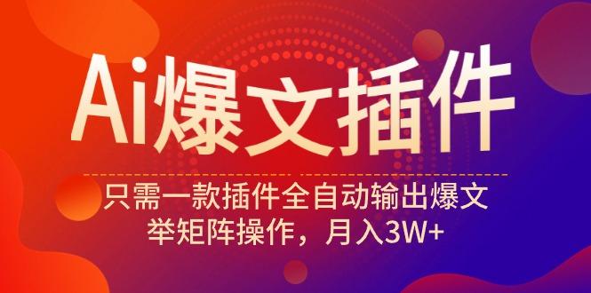 (9725期)Ai爆文插件，只需一款插件全自动输出爆文，举矩阵操作，月入3W+-泡泡网赚