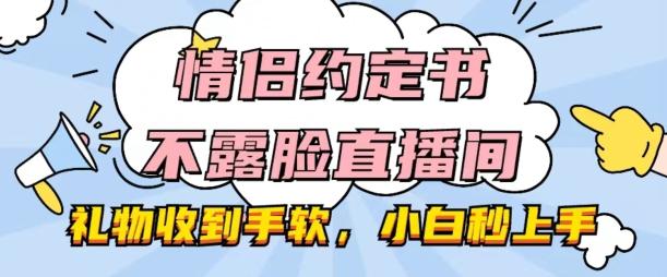 情侣约定书不露脸直播间，礼物收到手软，小白秒上手【揭秘】-泡泡网赚
