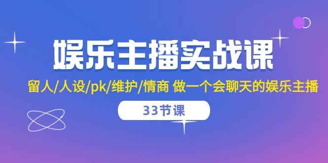 娱乐主播实战课  留人/人设/pk/维护/情商 做一个会聊天的娱乐主播-33节课-泡泡网赚