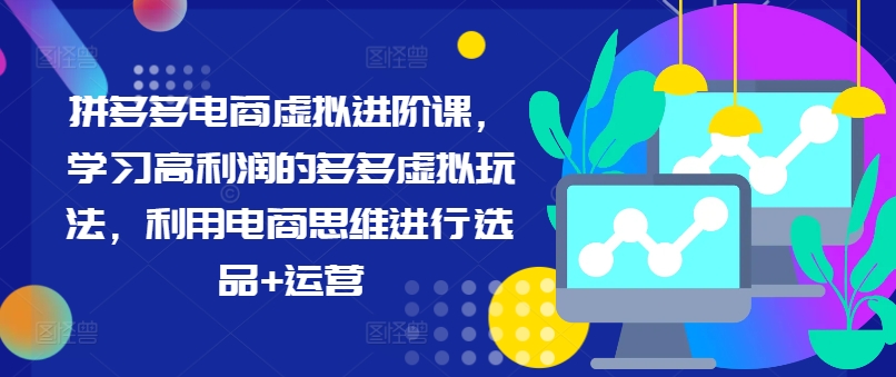 拼多多电商虚拟进阶课，学习高利润的多多虚拟玩法，利用电商思维进行选品+运营(更新)-泡泡网赚