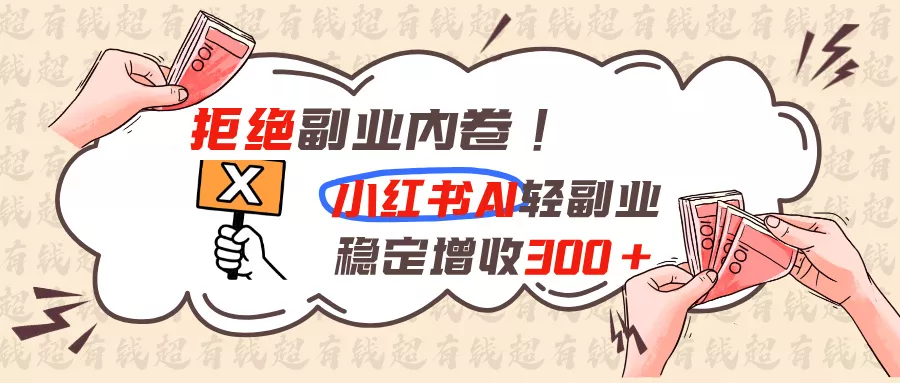 拒绝副业内卷!小红书 AI轻副业稳定增收300+-泡泡网赚